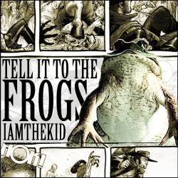 I Am The Kid : Tell It to the Frogs